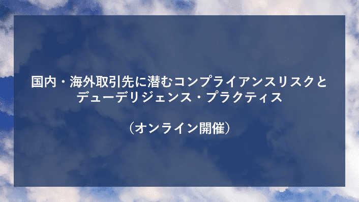 国内・海外取引先に潜むコンプライアンスリスクとデューデリジェンス・プラクティス 2020年9月25日（金）14:00～15:10
